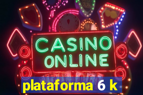 plataforma 6 k