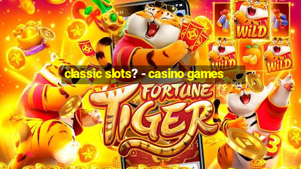 classic slots? - casino games