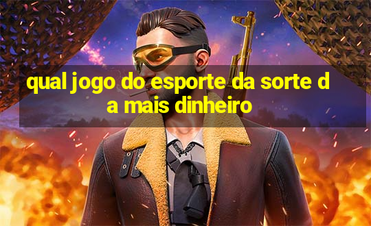 qual jogo do esporte da sorte da mais dinheiro