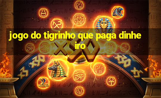 jogo do tigrinho que paga dinheiro