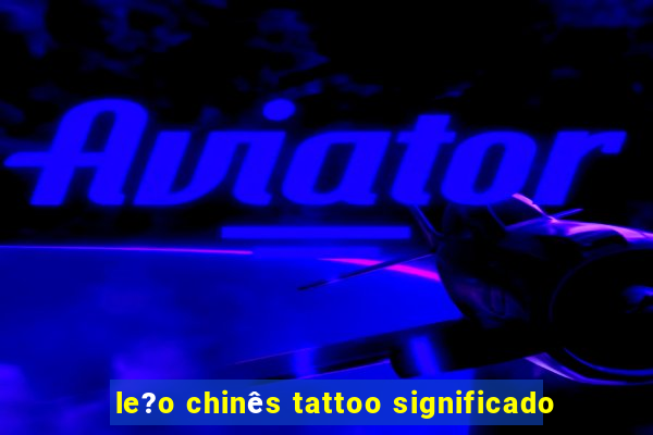 le?o chinês tattoo significado