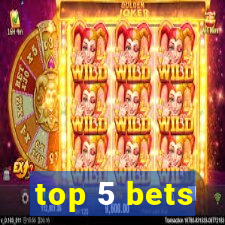 top 5 bets