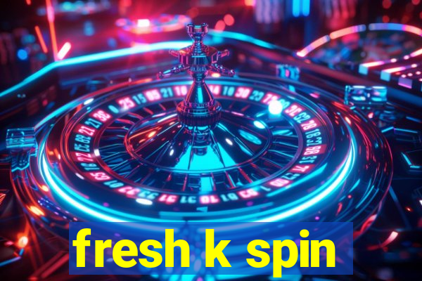 fresh k spin