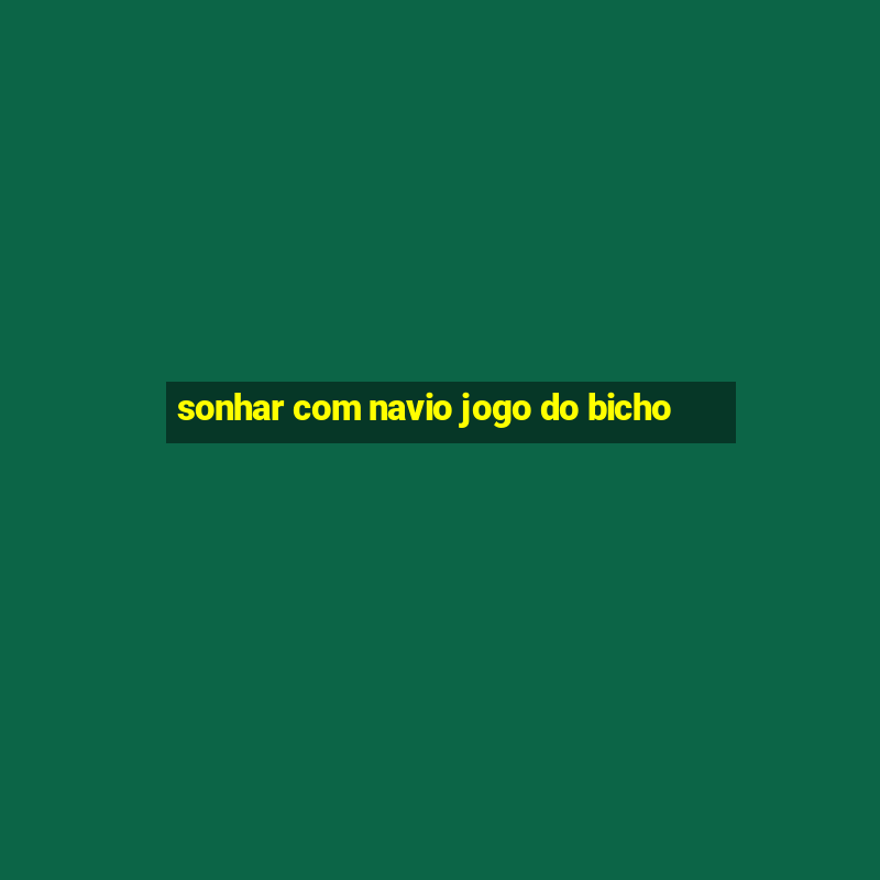 sonhar com navio jogo do bicho