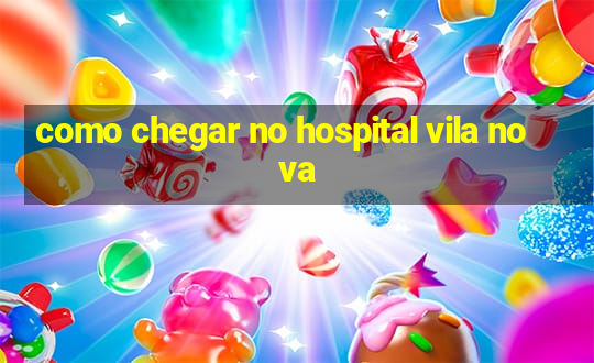 como chegar no hospital vila nova