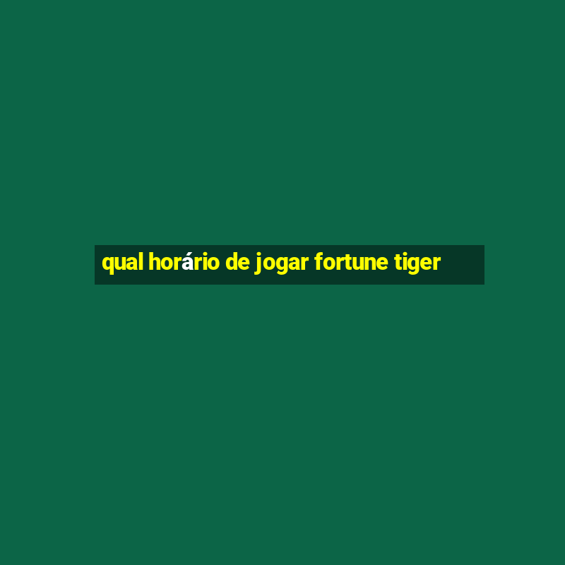 qual horário de jogar fortune tiger