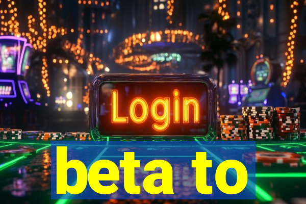 beta to