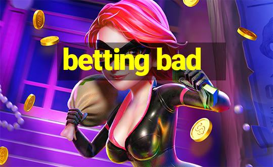 betting bad