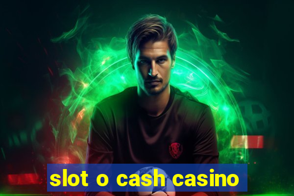 slot o cash casino