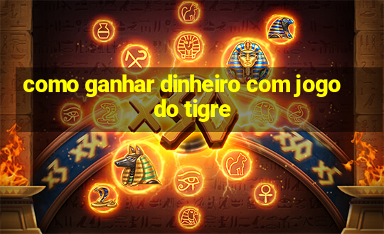 como ganhar dinheiro com jogo do tigre