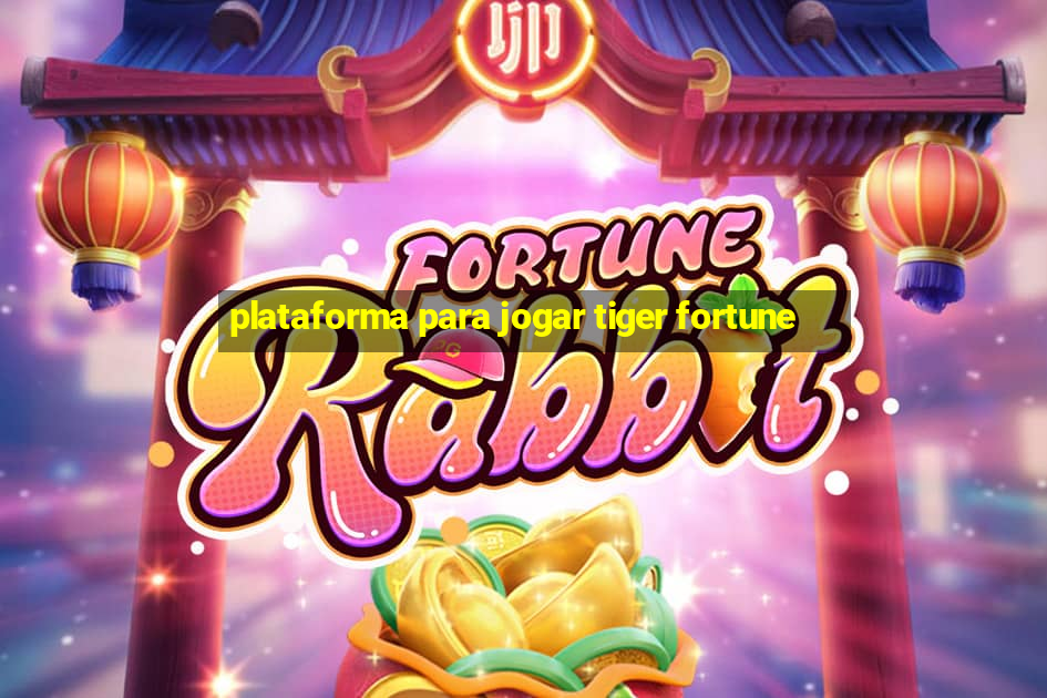 plataforma para jogar tiger fortune