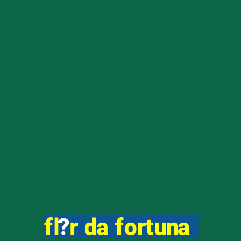 fl?r da fortuna