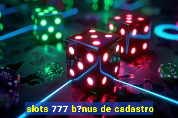 slots 777 b?nus de cadastro