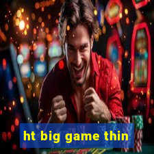 ht big game thin