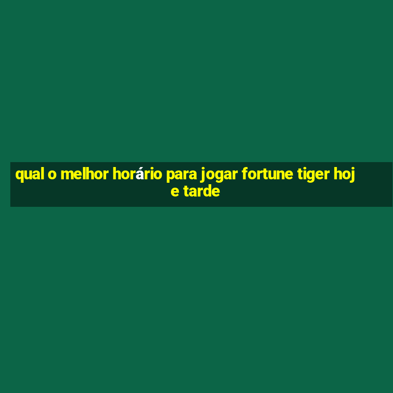 qual o melhor horário para jogar fortune tiger hoje tarde