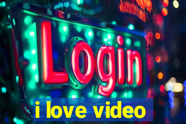 i love video