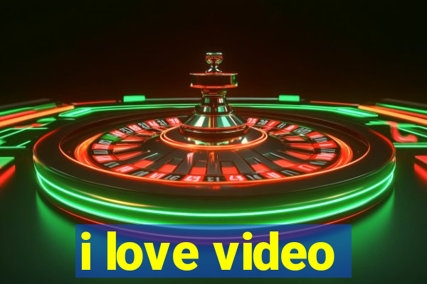 i love video