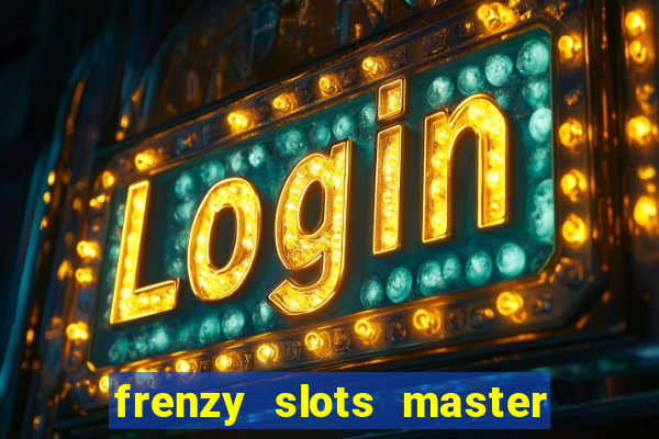 frenzy slots master paga mesmo ou n?o