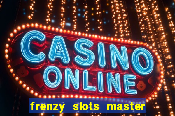 frenzy slots master paga mesmo ou n?o