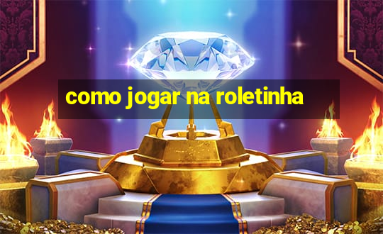 como jogar na roletinha