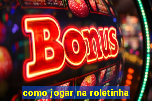 como jogar na roletinha