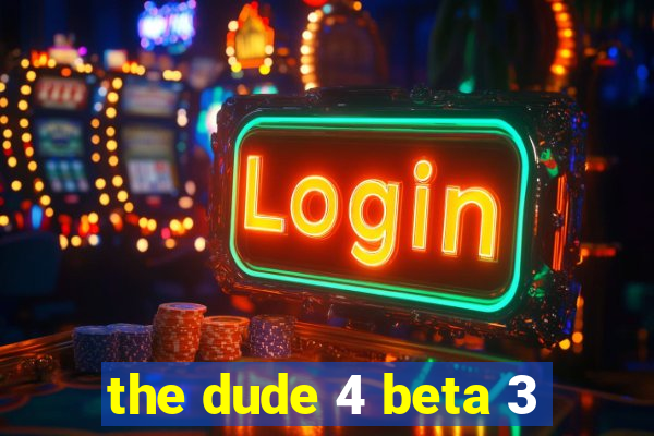 the dude 4 beta 3