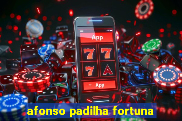 afonso padilha fortuna