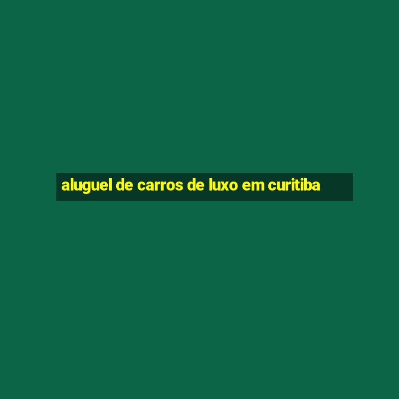 aluguel de carros de luxo em curitiba