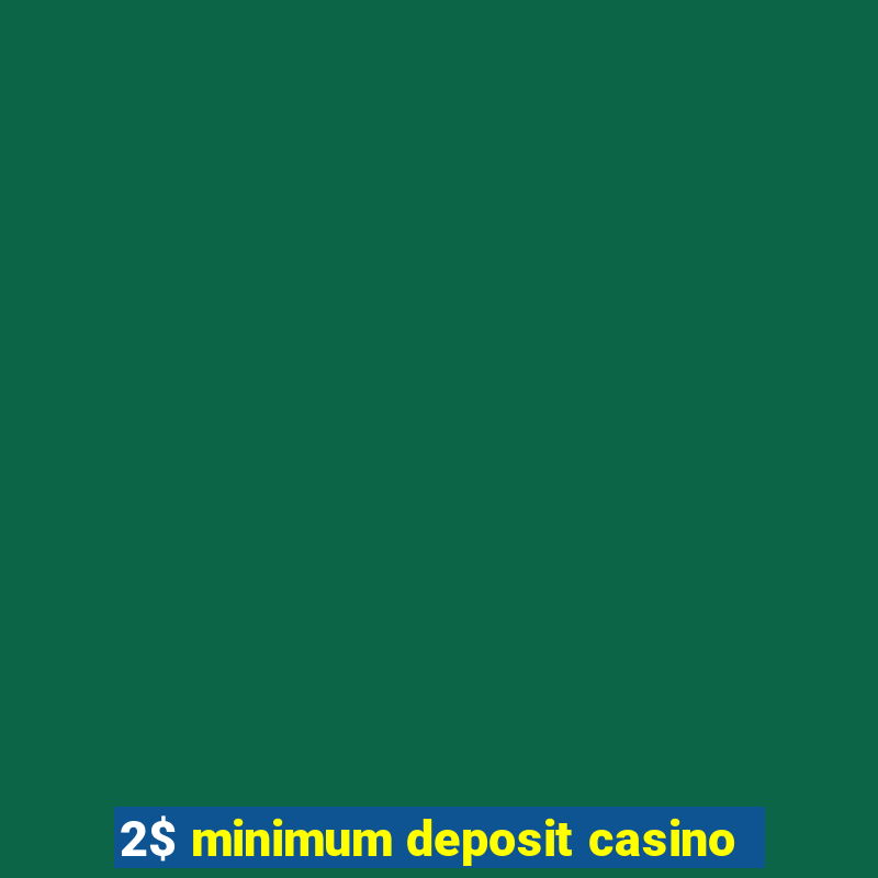 2$ minimum deposit casino