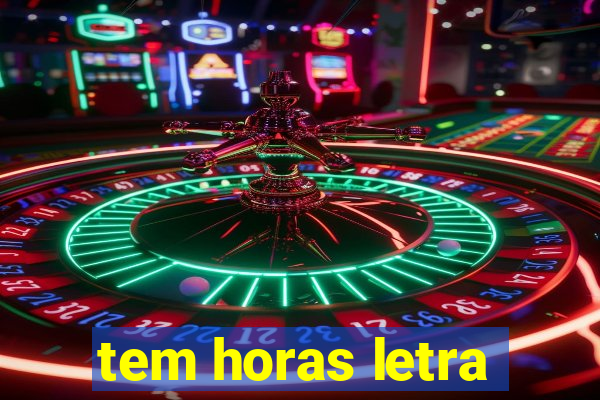 tem horas letra