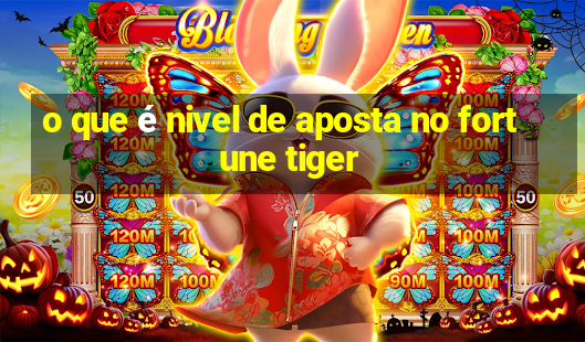 o que é nivel de aposta no fortune tiger