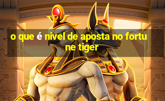 o que é nivel de aposta no fortune tiger