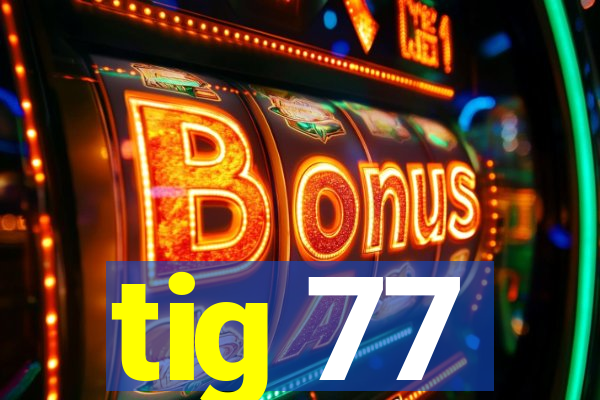 tig 77