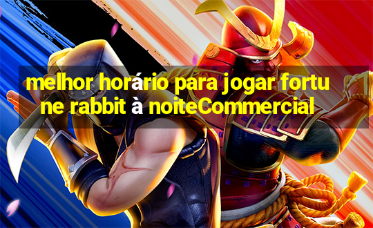 melhor horário para jogar fortune rabbit à noiteCommercial