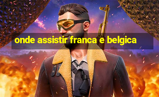 onde assistir franca e belgica