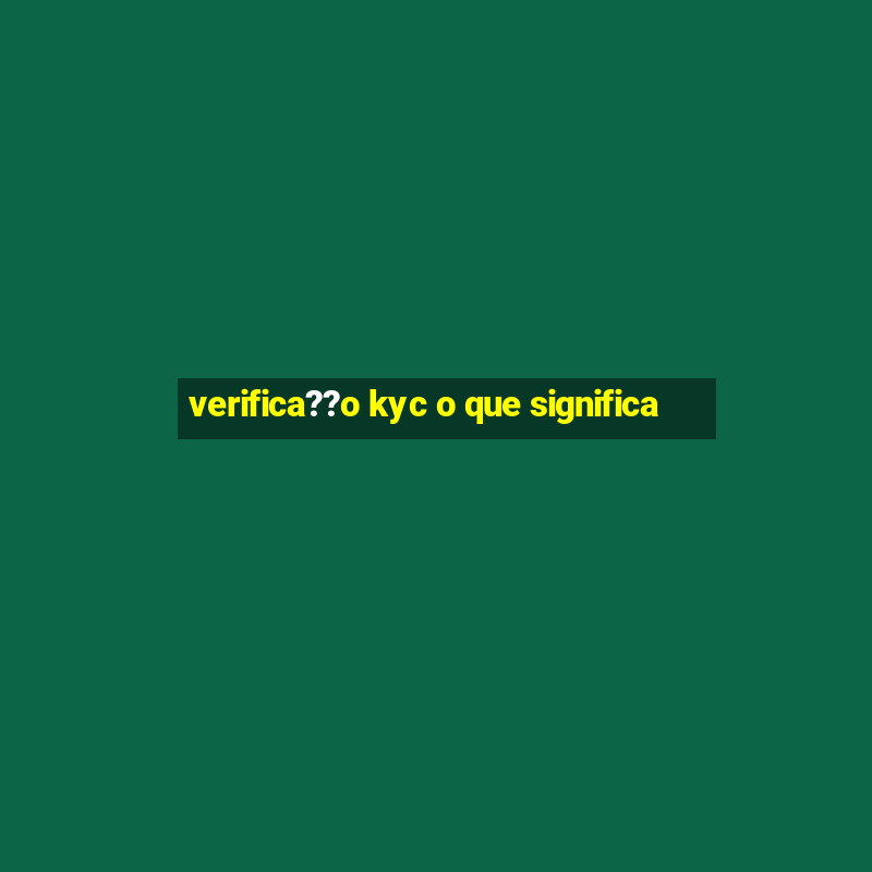 verifica??o kyc o que significa