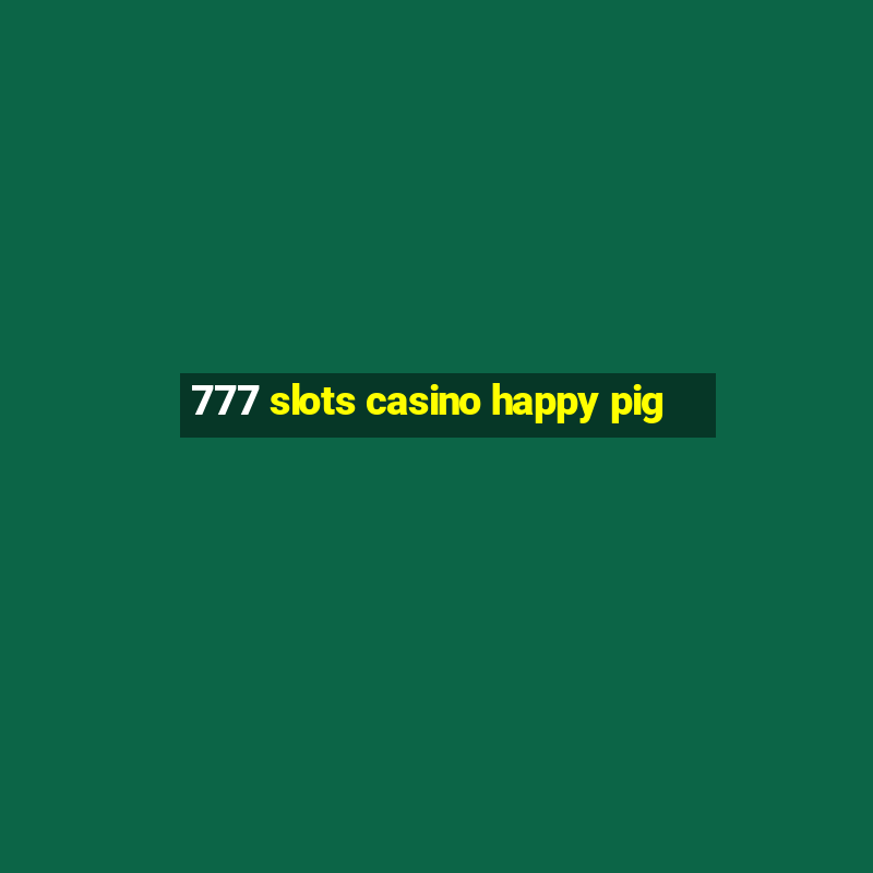 777 slots casino happy pig