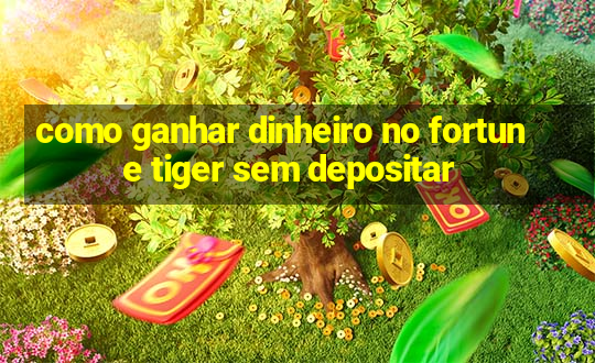 como ganhar dinheiro no fortune tiger sem depositar