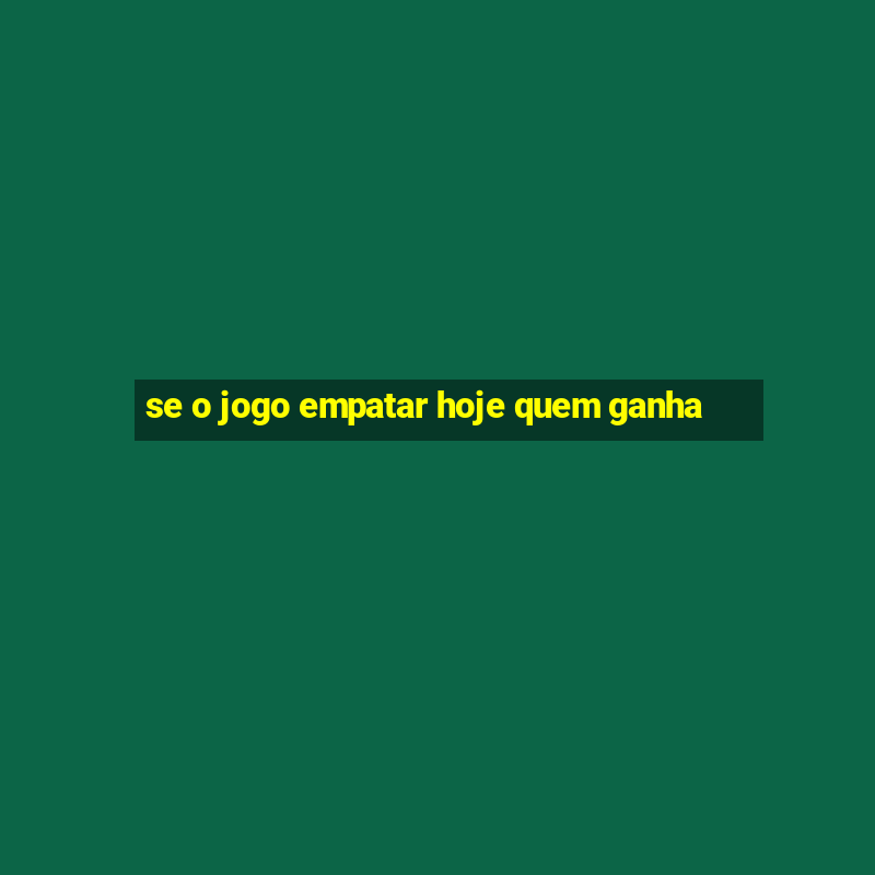 se o jogo empatar hoje quem ganha