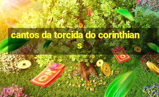 cantos da torcida do corinthians