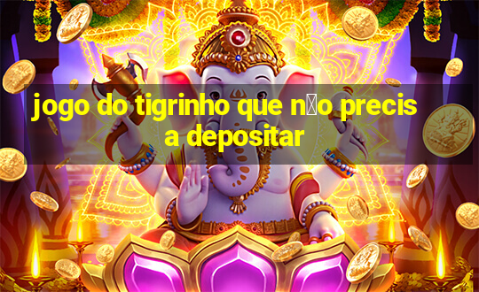 jogo do tigrinho que n茫o precisa depositar