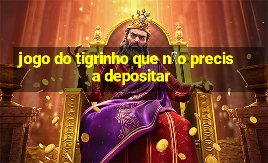 jogo do tigrinho que n茫o precisa depositar