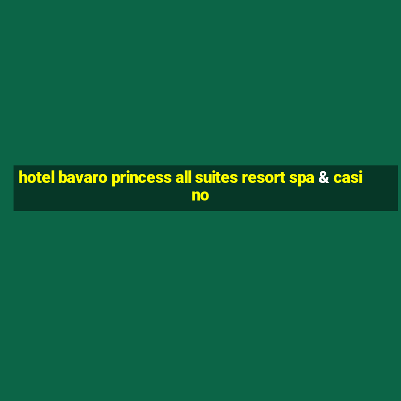 hotel bavaro princess all suites resort spa & casino