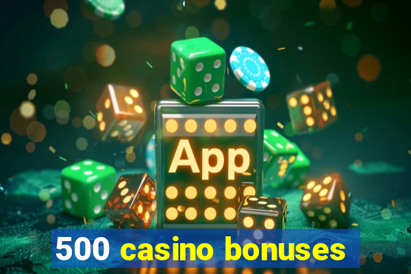 500 casino bonuses