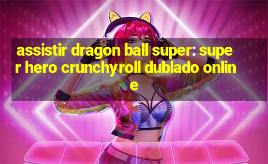 assistir dragon ball super: super hero crunchyroll dublado online