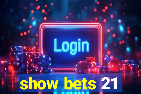 show bets 21