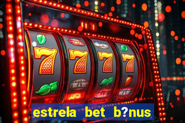 estrela bet b?nus sem depósito