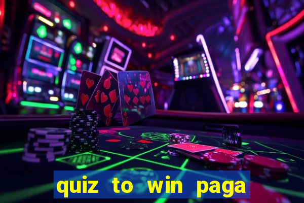 quiz to win paga mesmo quiz paga mesmo