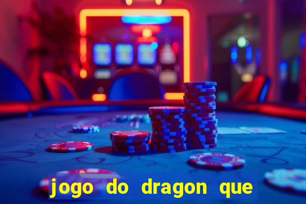 jogo do dragon que da dinheiro