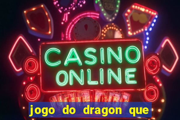 jogo do dragon que da dinheiro